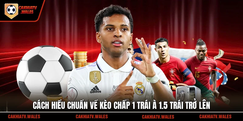 Cách hiểu chuẩn về kèo chấp 1 trái à 1.5 trái trở lên