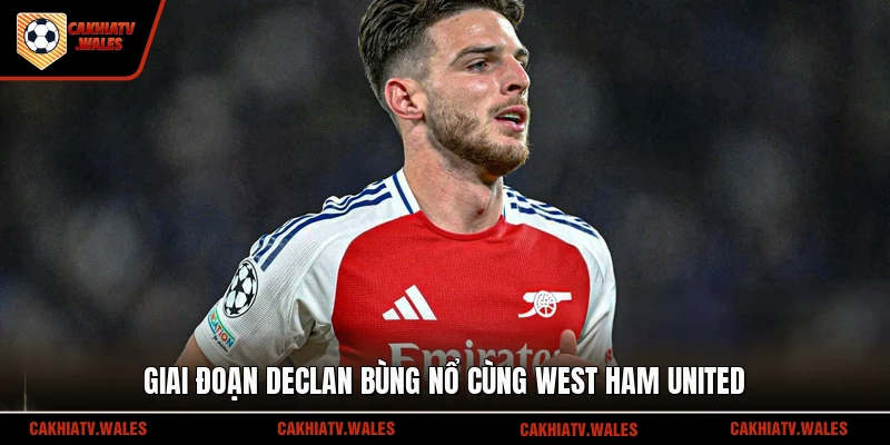 Giai đoạn Declan bùng nổ cùng West Ham United