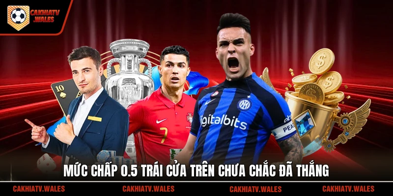 Mức chấp 0.5 trái cửa trên chưa chắc đã thắng