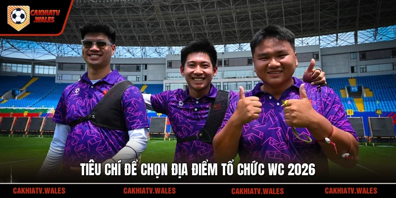 Tiêu chí để chọn địa điểm tổ chức WC 2026