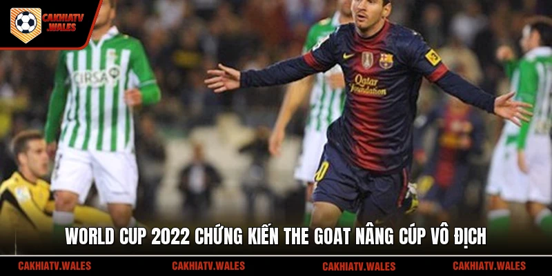 World Cup 2022 chứng kiến The Goat nâng cúp vô địch